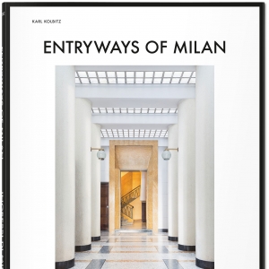 Making an Entrance: A Visual Tour of Milan’s Splendid Entryways by Karl Kolbitz